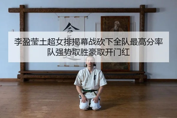 李盈莹土超女排揭幕战砍下全队最高分率队强势取胜豪取开门红