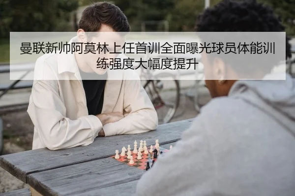 曼联新帅阿莫林上任首训全面曝光球员体能训练强度大幅度提升